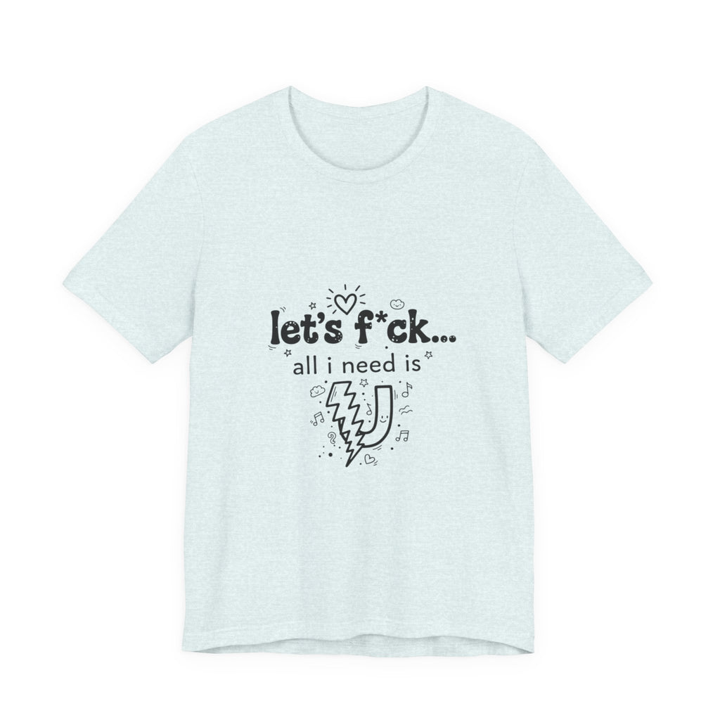 Let’s F*ck…All I Need Is U Graphic Tee — Playful Romantic Short-Sleeve Shirt