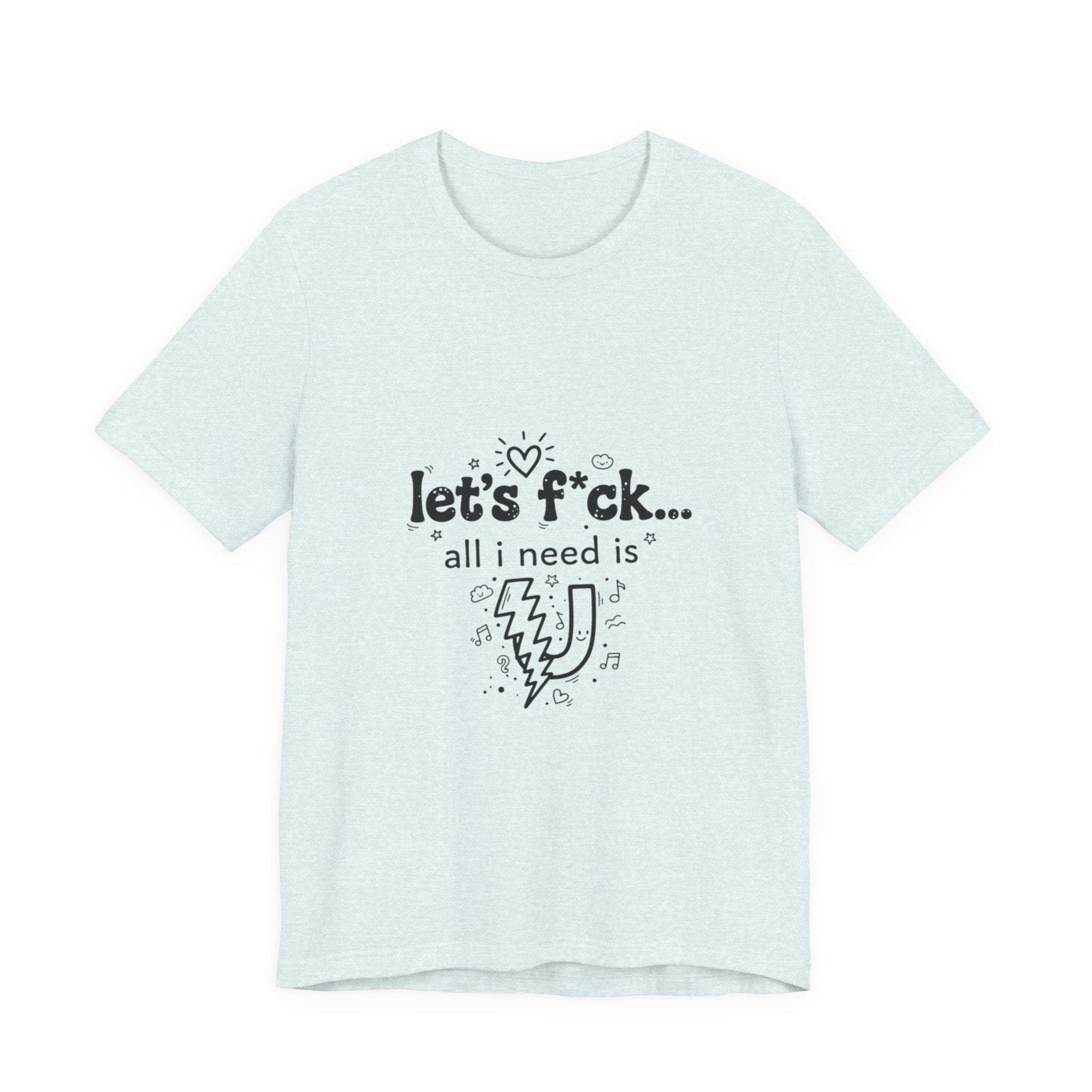 Let’s F*ck…All I Need Is U Graphic Tee — Playful Romantic Short-Sleeve Shirt