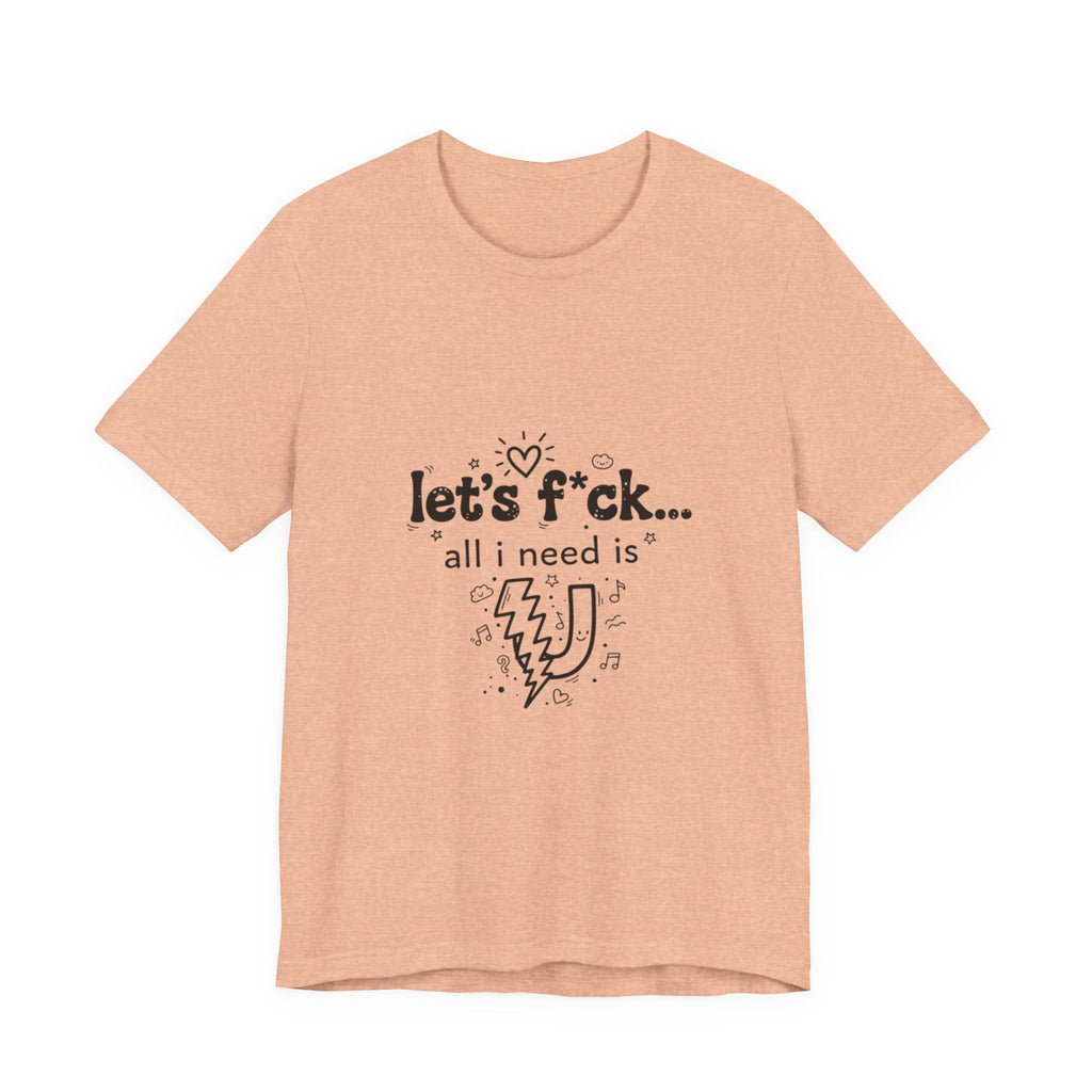 Let’s F*ck…All I Need Is U Graphic Tee — Playful Romantic Short-Sleeve Shirt