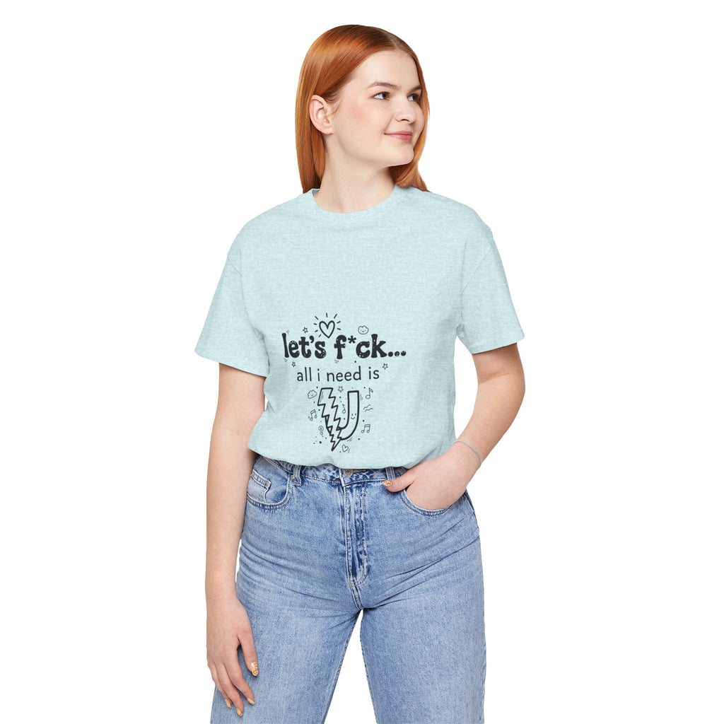 Let’s F*ck…All I Need Is U Graphic Tee — Playful Romantic Short-Sleeve Shirt