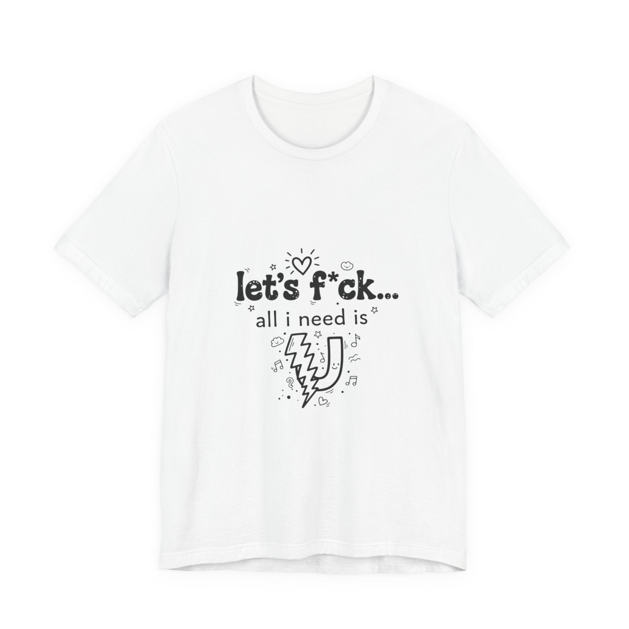 Let’s F*ck…All I Need Is U Graphic Tee — Playful Romantic Short-Sleeve Shirt