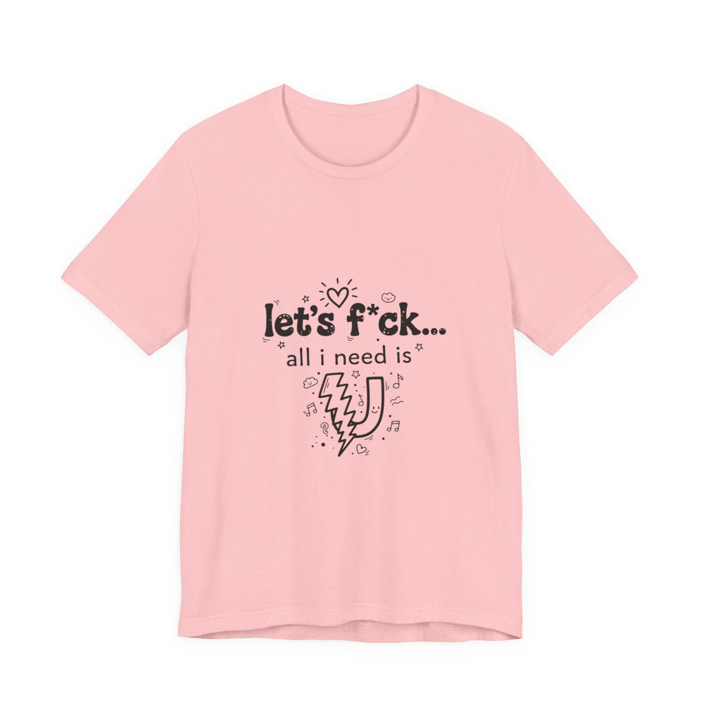 Let’s F*ck…All I Need Is U Graphic Tee — Playful Romantic Short-Sleeve Shirt