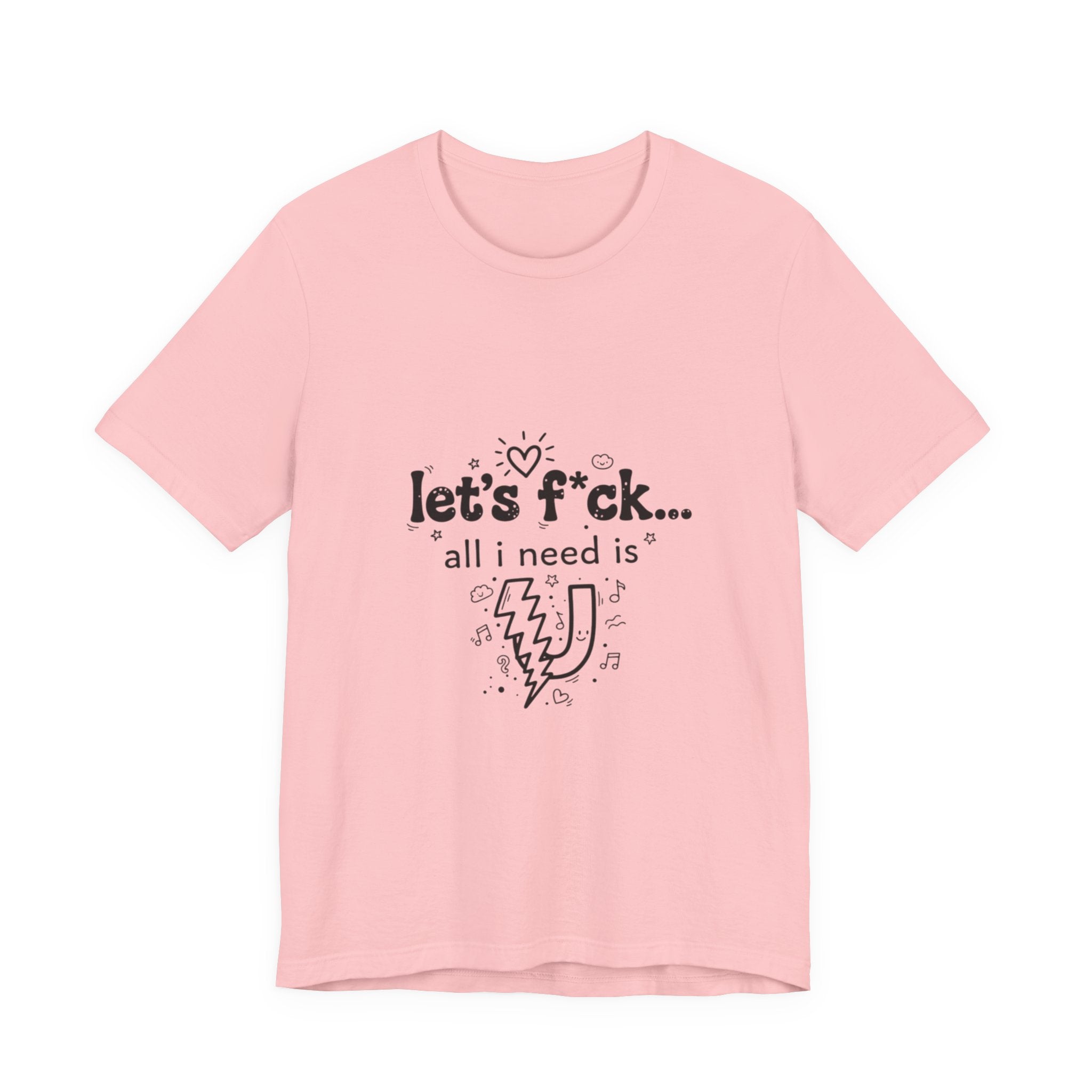 Let’s F*ck…All I Need Is U Graphic Tee — Playful Romantic Short-Sleeve Shirt