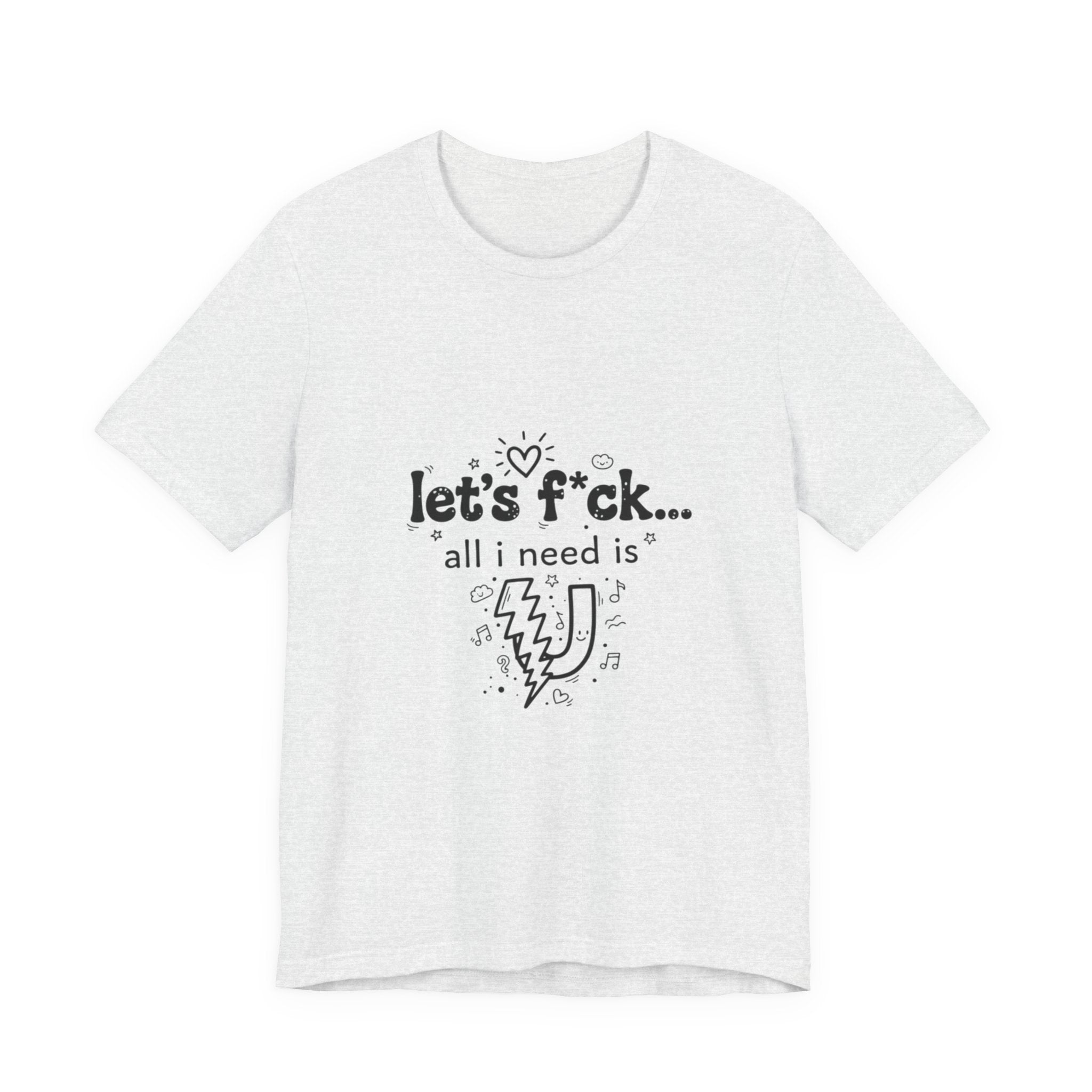 Let’s F*ck…All I Need Is U Graphic Tee — Playful Romantic Short-Sleeve Shirt