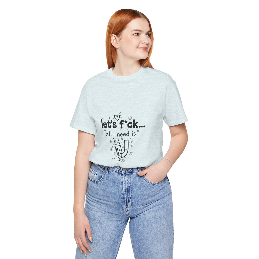 Let’s F*ck…All I Need Is U Graphic Tee — Playful Romantic Short-Sleeve Shirt