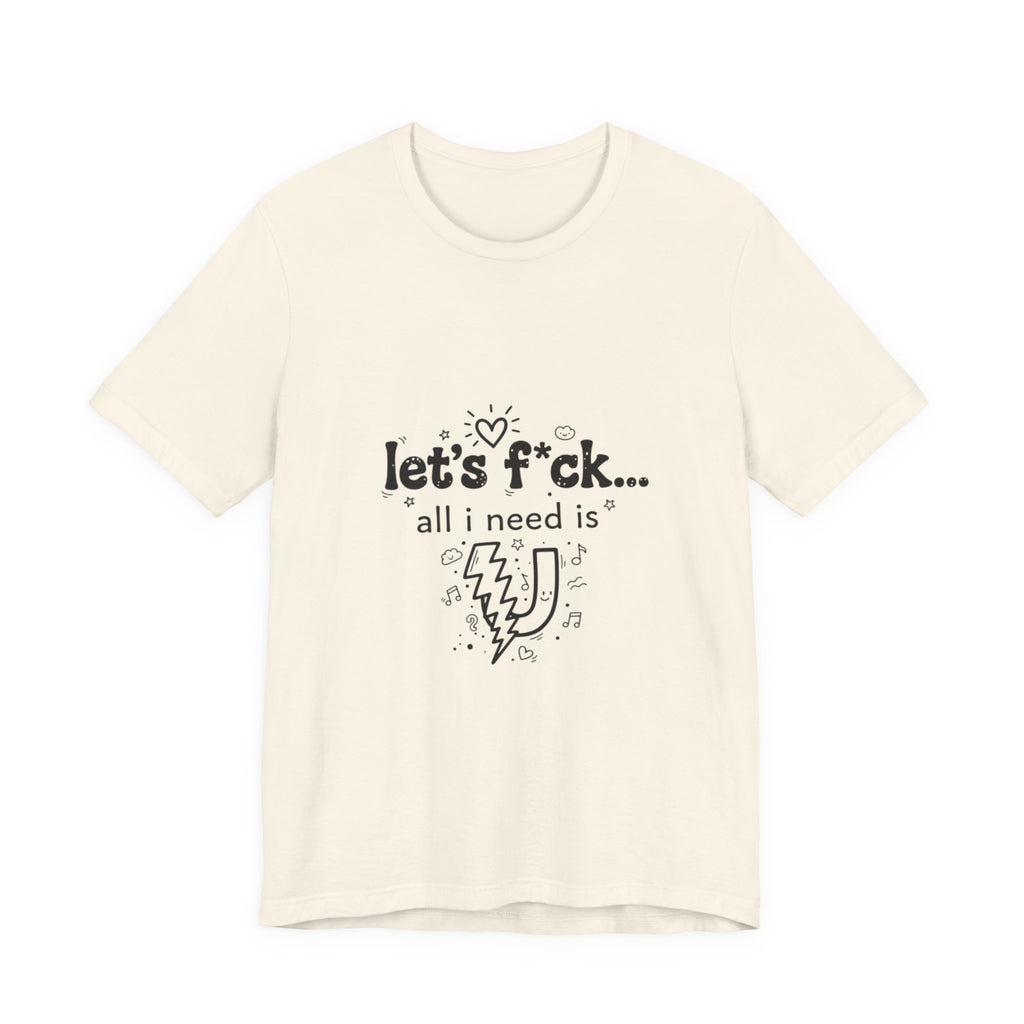 Let’s F*ck…All I Need Is U Graphic Tee — Playful Romantic Short-Sleeve Shirt