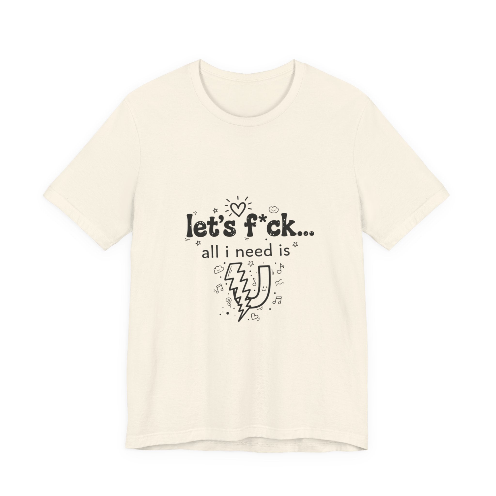 Let’s F*ck…All I Need Is U Graphic Tee — Playful Romantic Short-Sleeve Shirt