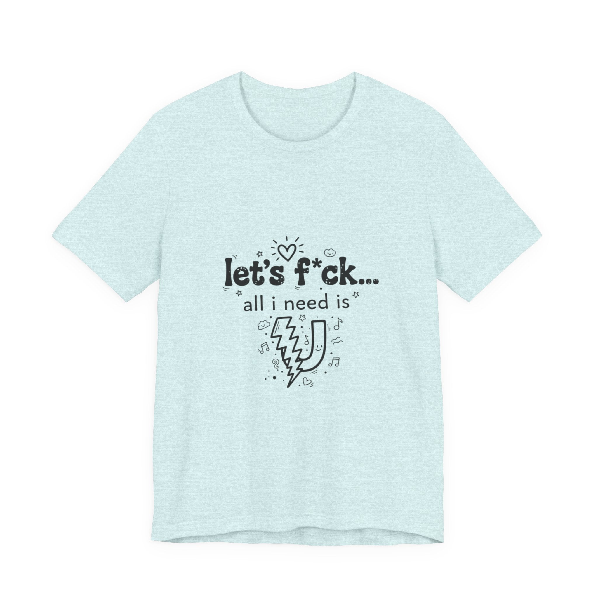 Let’s F*ck…All I Need Is U Graphic Tee — Playful Romantic Short-Sleeve Shirt